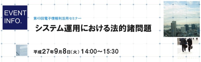 第49回電子情報利活用セミナー「システム運用における法的諸問題」