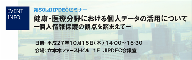 第50回JIPDECセミナー「健康・医療分野における個人データの活用について　—個人情報保護の観点を踏まえて—」