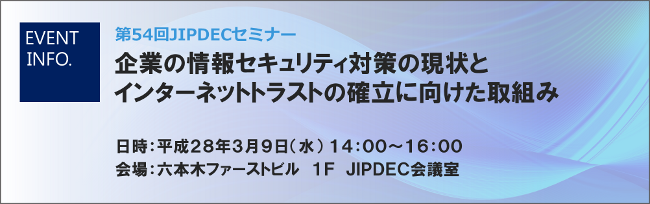 第54回JIPDECセミナー「企業の情報セキュリティ対策の現状とインターネットトラストの確立に向けた取組み」