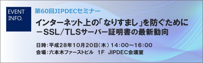 第60回JIPDECセミナー「インターネット上の「なりすまし」を防ぐために－SSL/TLSサーバー証明書の最新動向」