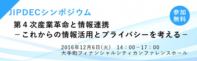 JIPDECシンポジウム「第4次産業革命と情報連携－これからの情報活用とプライバシーを考える－」