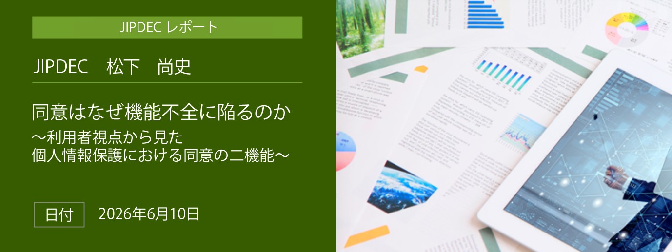 同意はなぜ機能不全に陥るのか~利用者視点から見た個人情報保護における同意の二機能~(JIPDEC 松下 尚史)