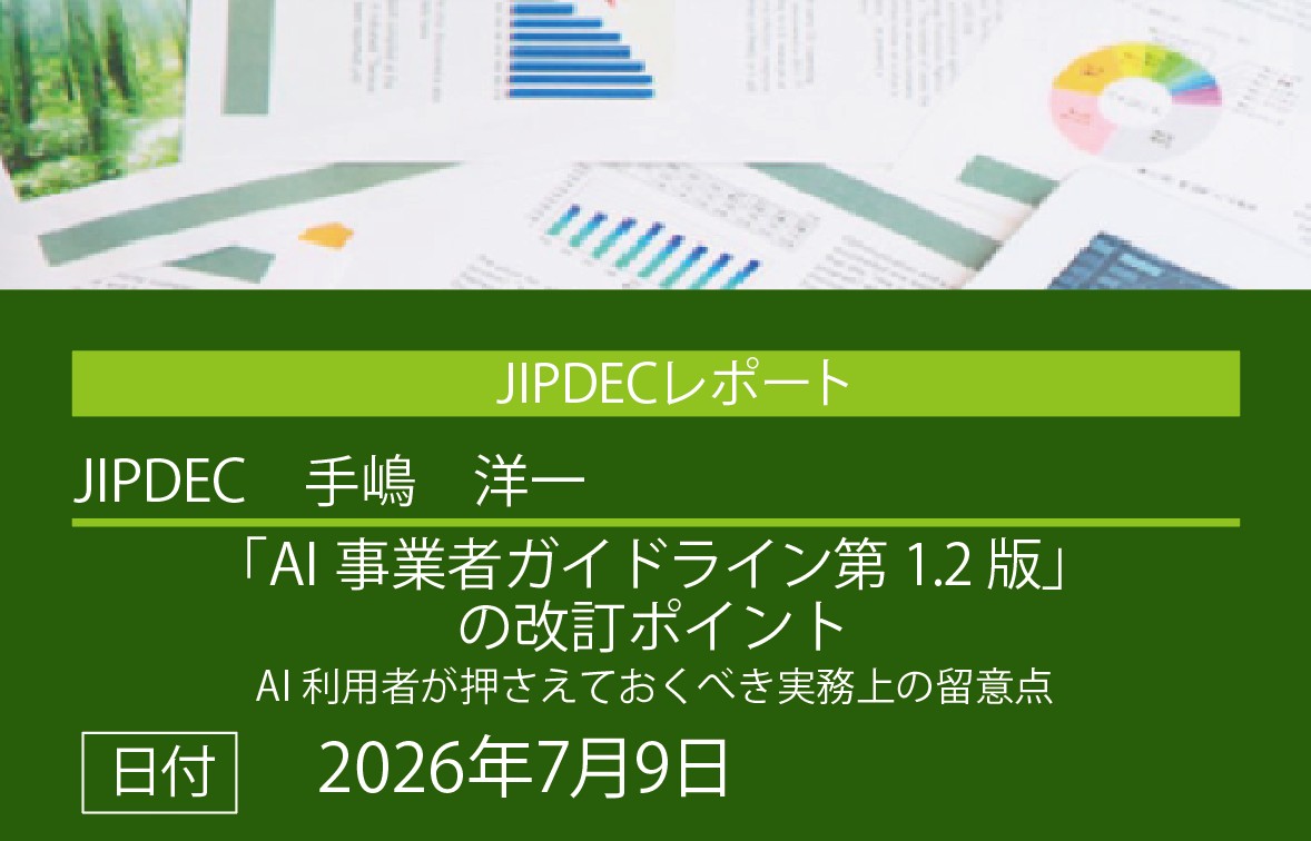 JIPDECレポート公開「「AI事業者ガイドライン第1.2版」の改訂ポイント　AI利用者が押さえておくべき実務上の留意点」（手嶋　洋一）の画像