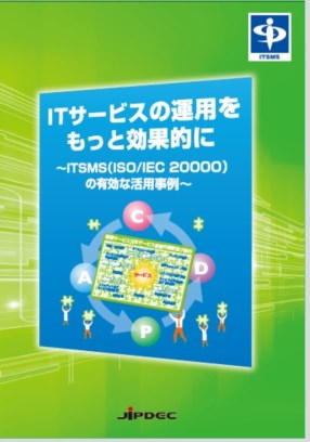 ITSMSリーフレット ITサービスの運用をもっと効果的に ～ITSMS(ISO/IEC 20000)の有効な活用事例～