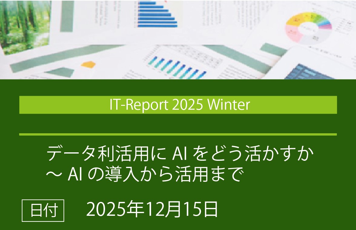 IT-Report 2025 Winter 「データ利活用にAIをどう活かすか~AIの導入とから活用まで」の画像