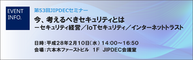 第53回JIPDECセミナー「今、考えるべきセキュリティとは-セキュリティ経営/IoTセキュリティ/インターネットトラスト」